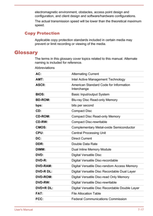 Page 138electromagnetic environment, obstacles, access point design andconfiguration, and client design and software/hardware configurations.
The actual transmission speed will be lower than the theoretical maximum
speed.
Copy Protection Applicable copy protection standards included in certain media mayprevent or limit recording or viewing of the media.
Glossary The terms in this glossary cover topics related to this manual. Alternate
naming is included for reference.
AbbreviationsAC:Alternating CurrentAMT:Intel...