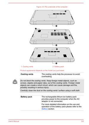 Page 40Figure 3-5 The underside of the computer1. Cooling vents2. Battery pack
Product appearance depends on the model you purchased.
Cooling ventsThe cooling vents help the processor to avoidoverheating.Do not block the cooling vents. Keep foreign metal objects, such as
screws, staples and paper clips, out of the cooling vents. Foreign metal objects can create a short circuit, which can cause damage and fire,possibly resulting in serious injury.
Carefully clean the dust on the cooling vents’ surface using a...