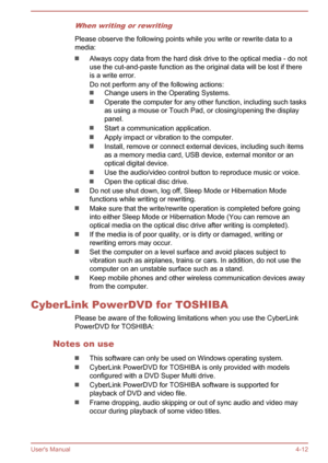 Page 61When writing or rewriting
Please observe the following points while you write or rewrite data to a
media:
Always copy data from the hard disk drive to the optical media - do not
use the cut-and-paste function as the original data will be lost if there
is a write error.
Do not perform any of the following actions:
Change users in the Operating Systems.
Operate the computer for any other function, including such tasks as using a mouse or Touch Pad, or closing/opening the display
panel.
Start a...