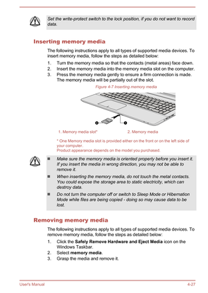 Page 76Set the write-protect switch to the lock position, if you do not want to record
data.
Inserting memory media
The following instructions apply to all types of supported media devices. To
insert memory media, follow the steps as detailed below:
1. Turn the memory media so that the contacts (metal areas) face down.2. Insert the memory media into the memory media slot on the computer.
3. Press the memory media gently to ensure a firm connection is made. The memory media will be partially out of the slot....