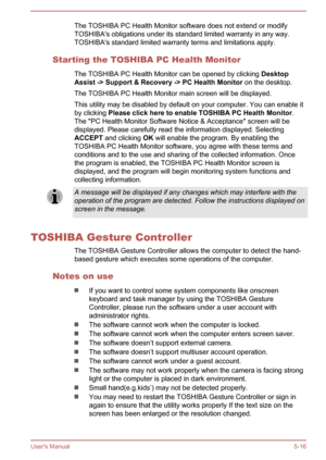 Page 99The TOSHIBA PC Health Monitor software does not extend or modify
TOSHIBA's obligations under its standard limited warranty in any way. TOSHIBA's standard limited warranty terms and limitations apply.
Starting the TOSHIBA PC Health Monitor The TOSHIBA PC Health Monitor can be opened by clicking  Desktop 
Assist -> Support & Recovery -> PC Health Monitor  on the desktop.
The TOSHIBA PC Health Monitor main screen will be displayed.
This utility may be disabled by default on your computer. You can...