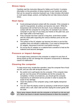 Page 15Stress injuryCarefully read the  Instruction Manual for Safety and Comfort . It contains
information on the prevention of stress injuries to your hands and wrists that can be caused by extensive keyboard use. It also includes information
on work space design, posture, and lighting that can help reduce physical
stress.
Heat injury
Avoid prolonged physical contact with the computer. If the computer is used for long periods, its surface can become very warm. While the temperature will not feel hot to the...