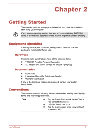Page 18Chapter 2
Getting Started This chapter provides an equipment checklist, and basic information to
start using your computer.
If you use an operating system that was not pre-installed by TOSHIBA,
some of the features described in this manual might not function properly .
Equipment checklist
Carefully unpack your computer, taking care to save the box andpackaging materials for future use.
Hardware Check to make sure that you have all the following items:
TOSHIBA Portable Personal Computer
AC adaptor and...