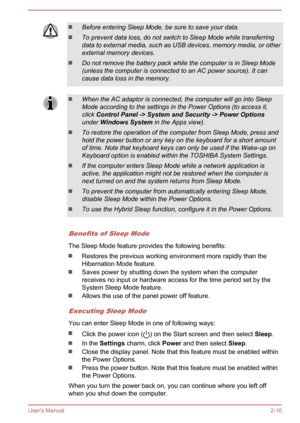 Page 27Before entering Sleep Mode, be sure to save your data.
To prevent data loss, do not switch to Sleep Mode while transferring
data to external media, such as USB devices, memory media, or other
external memory devices.
Do not remove the battery pack while the computer is in Sleep Mode
(unless the computer is connected to an AC power source). It can
cause data loss in the memory.
When the AC adaptor is connected, the computer will go into Sleep
Mode according to the settings in the Power Options (to access...