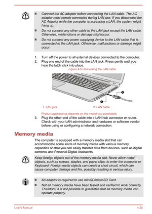 Page 67Connect the AC adaptor before connecting the LAN cable. The ACadaptor must remain connected during LAN use. If you disconnect the AC Adaptor while the computer is accessing a LAN, the system might
hang up.
Do not connect any other cable to the LAN jack except the LAN cable.
Otherwise, malfunctions or damage mightoccur.
Do not connect any power supplying device to the LAN cable that is
connected to the LAN jack. Otherwise, malfunctions or damage might occur.
1. Turn off the power to all external devices...