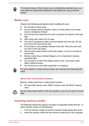 Page 69To format all areas of the memory card, including the protected area, you
must obtain an appropriate application that applies the copy protection system.
Media care
Observe the following precautions when handling the card.
Do not twist or bend cards.
Do not expose cards to liquids or store in humid areas or lay media
close to containers of liquid.
Do not touch the metal part of a card or expose it to liquids or let it get
dirty.
After using card, return it to its case.
The card is designed so that it can...