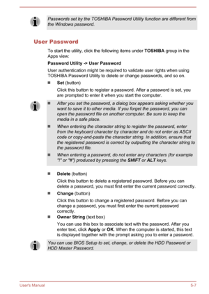 Page 84Passwords set by the TOSHIBA Password Utility function are different from
the Windows password.
User Password
To start the utility, click the following items under  TOSHIBA group in the
Apps view:
Password Utility -> User Password
User authentication might be required to validate user rights when using TOSHIBA Password Utility to delete or change passwords, and so on.
Set  (button)
Click this button to register a password. After a password is set, you
are prompted to enter it when you start the...