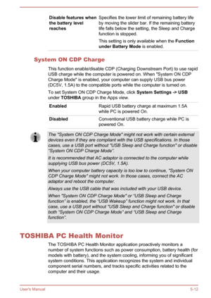 Page 89Disable features when
the battery level
reachesSpecifies the lower limit of remaining battery life
by moving the slider bar. If the remaining battery
life falls below the setting, the Sleep and Charge function is stopped.
This setting is only available when the  Function 
under Battery Mode  is enabled.
System ON CDP Charge
This function enable/disable CDP (Charging Downstream Port) to use rapid
USB charge while the computer is powered on. When "System ON CDP Charge Mode" is enabled, your...