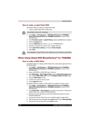 Page 1044-30 Satellite P200/Satellite Pro P200Operating Basics
How to make a Label Flash DVD
Simplified steps for making a Label Flash DVD: 
1.  Insert a Label Flash disc in DVD drive. 
2. Click Start  All Programs  DVD MovieFactory for TOSHIBA  
Ulead DVD MovieFactory for TOSHIBA Launcher to launch DVD 
MovieFactory.
3. Click Print Disc Label  Label Printing. Ulead Label@Onece is started. 
4. Click the General tab.
5. Choose DVD Drive for Printer. e.g.  PIONEER DVD....
6. Add and customize the look of your...