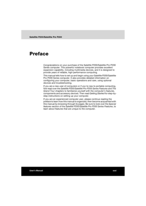 Page 31User’s Manualxxxi
Satellite P200/Satellite Pro P200
Preface
Congratulations on your purchase of the Satellite P200/Satellite Pro P200 
Series computer. This powerful notebook computer provides excellent 
expansion capability, including multimedia devices, and it is designed to 
provide years of reliable, high-performance computing.
This manual tells how to set up and begin using your Satellite P200/Satellite 
Pro P200 Series computer. It also provides detailed information on 
configuring your computer,...