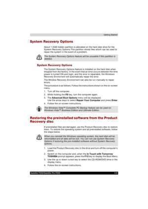 Page 71Satellite P200/Satellite Pro P200 3-9Getting Started
System Recovery Options
About 1.5GB hidden partition is allocated on the hard disk drive for the 
System Recovery Options.This partition stores files which can be used to 
repair the system in the event of a problem.
System Recovery Options
The System Recovery Options feature is installed on the hard disk when 
shipped from the factory. In the event that an error occurs between the time 
power is turned ON and login, and the error is repairable, the...