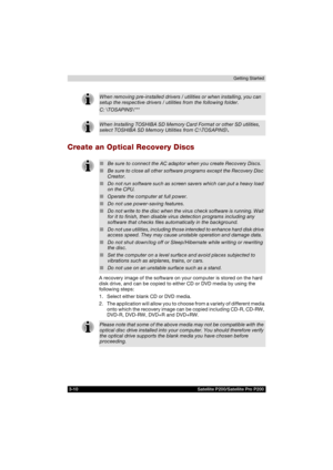 Page 723-10 Satellite P200/Satellite Pro P200Getting Started
Create an Optical Recovery Discs
A recovery image of the software on your computer is stored on the hard 
disk drive, and can be copied to either CD or DVD media by using the 
following steps:
1. Select either blank CD or DVD media.
2. The application will allow you to choose from a variety of different media 
onto which the recovery image can be copied including CD-R, CD-RW, 
DVD-R, DVD-RW, DVD+R and DVD+RW.
When removing pre-installed drivers /...
