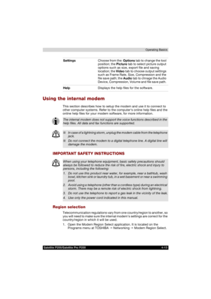 Page 87Satellite P200/Satellite Pro P200 4-13Operating Basics
Using the internal modem
This section describes how to setup the modem and use it to connect to 
other computer systems. Refer to the computers online help files and the 
online help files for your modem software, for more information.
IMPORTANT SAFETY INSTRUCTIONS
Region selection
Telecommunication regulations vary from one country/region to another, so 
you will need to make sure the internal modems settings are correct for the 
country/region in...