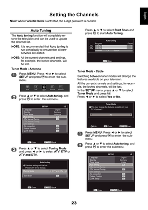 Page 2323
English
 
Setting the Channels
Note: When Parental Block is activated, the 4-digit password is needed.
Auto Tuning
The Auto tuning function will completely re-tune the television and can be used to update the channel list.
NOTE: It is recommended that Auto tuning is run periodically to ensure that all new services are added.
NOTE: All the current channels and settings, for example, the locked channels, will be lost.
Tuner Mode - Antenna
Press MENU. Press ◄ or ► to selectSETUP and press  to enter  the...