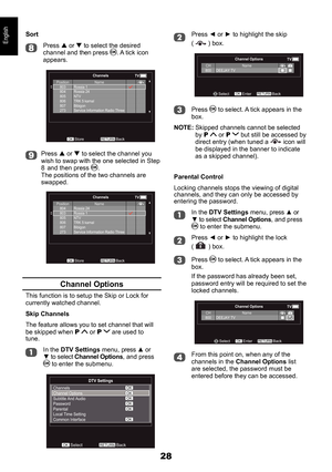 Page 2828
EnglishPress ◄ or ► to highlight the skip 
(  ) box.
Channel Options
BackRETURNSelectEnterOK
TVCH
800 Name
DEEJAY TV
Press  to select. A tick appears in the box.
NOTE: Skipped channels cannot be selected by P  or P  but still be accessed by direct entry (when tuned a  icon will be displayed in the banner to indicate as a skipped channel).
Parental Control
Locking channels stops the viewing of digital channels, and they can only be accessed by entering the password.
In the DTV Settings menu, press ▲ or...