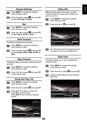 Page 4545
English
Video Info
Info display file status information (content number, video title, audio track, subtitle, pro-gram, size, etc.).
Press MENU to change the settings when playing a video.
Press ◄ or ► to   and press .
00001 / 00001
27.avi00:00:08 / 00:02:28
16
Off
Info.
27.avi
Resolution:
AudioTrack:
Subtitle:
Program:
Size: 720 x 576
1 / 1
 / 0 / 0
9172 KBytes
Close
MOVESelectEXITEXIT
The information will be removed by time-out (about 15 sec) or press  to exit.
Goto Time
The feature allows you to...