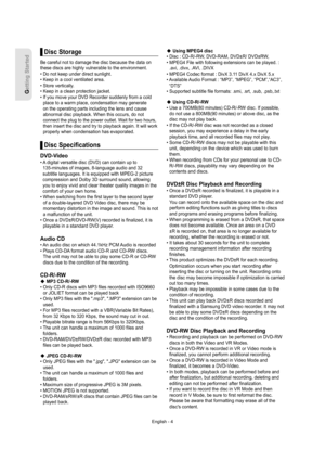Page 4Getting Started
English - 4
Disc Storage
Be careful not to damage the disc because the data on 
these discs are highly vulnerable to the environment.
• Do not keep under direct sunlight.
• Keep in a cool ventilated area.
• Store vertically.
• Keep in a clean protection jacket.
•  If you move your DVD Recorder suddenly from a cold 
place to a warm place, condensation may generate 
on the operating parts including the lens and cause 
abnormal disc playback. When this occurs, do not 
connect the plug to the...