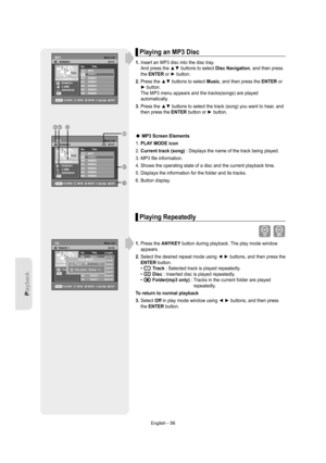 Page 56English - 56
Playback
Playing an MP3 Disc
1.  Insert an MP3 disc into the disc tray.
And press the ▲▼ buttons to select Disc Navigation, and then press 
the ENTER or ► button.
2.  Press the ▲▼ buttons to select Music, and then press the ENTER or 
► button.
The MP3 menu appears and the tracks(songs) are played 
automatically.
3.  Press the ▲▼ buttons to select the track (song) you want to hear, and 
then press the ENTER button or ► button.
MP3 Screen Elements
1. PLAY MODE icon
2. Current track (song) :...