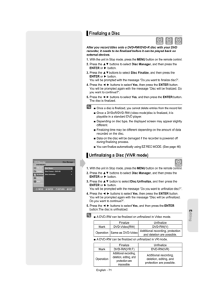 Page 71Editing
English - 71
Finalizing a Disc
After you record titles onto a DVD-RW/DVD-R disc with your DVD 
recorder, it needs to be ﬁ nalized before it can be played back on 
external devices.
1. 
With the unit in Stop mode, press the MENU button on the remote control.
2. Press the ▲▼ buttons to select Disc Manager, and then press the 
ENTER or ► button.
3. Press the ▲▼buttons to select Disc Finalize, and then press the 
ENTER or ► button.     
You will be prompted with the message “Do you want to ﬁ nalize...