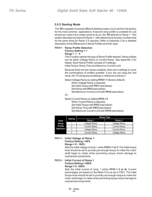 Page 28TD - Series- 22 -
TD  Series    Digital Solid State Soft Starter 48 - 1250A
5.5.2 Starting Mode
The TD is capable of several different starting modes, but is set from the factory
for the most common  applications. A second ramp profile is available for use
should you need it but unless wired to do so, the TD defaults to Ramp 1. This
section describes functions for Ramp 1, with references to function numbers that
do the same thing for Ramp 2 if required. Refer to Appendix 2 for a detailed
description of...