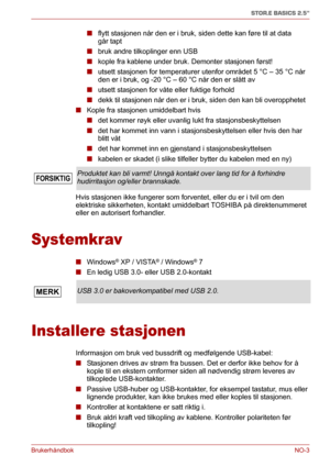 Page 119BrukerhåndbokNO-3
STOR.E BASICS 2.5"
■flytt stasjonen når den er i bruk, siden dette kan føre til at data 
går tapt
■bruk andre tilkoplinger enn USB 
■kople fra kablene under bruk. Demonter stasjonen først!
■utsett stasjonen for temperaturer utenfor området 5 °C – 35 °C når 
den er i bruk, og -20 °C – 60 °C når den er slått av
■utsett stasjonen for våte eller fuktige forhold
■dekk til stasjonen når den er i bruk, siden den kan bli overopphetet
■Kople fra stasjonen umiddelbart hvis
■det kommer røyk...