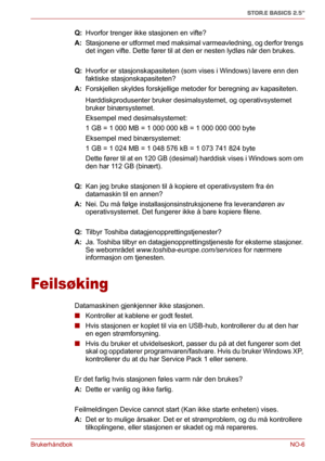 Page 122BrukerhåndbokNO-6
STOR.E BASICS 2.5"
Q: Hvorfor trenger ikke stasjonen en vifte?
A: Stasjonene er utformet med maksimal varmeavledning, og derfor trengs 
det ingen vifte. Dette fører til at den er nesten lydløs når den brukes.
Q: Hvorfor er stasjonskapasiteten (som vises i Windows) lavere enn den 
faktiske stasjonskapasiteten?
A: Forskjellen skyldes forskjellige metoder for beregning av kapasiteten.
Harddiskprodusenter bruker desimalsystemet, og operativsystemet 
bruker binærsystemet.
Eksempel med...