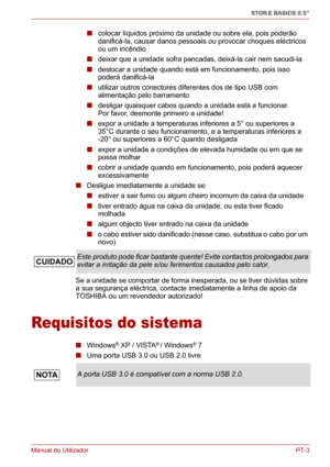 Page 138Manual do UtilizadorPT-3
STOR.E BASICS 2.5"
■ colocar líquidos próximo da unidade ou sobre ela, pois poderão 
danificá-la, causar danos pessoais ou provocar choques eléctricos 
ou um incêndio
■ deixar que a unidade sofra pancadas, deixá-la cair nem sacudi-la
■ deslocar a unidade quando está em funcionamento, pois isso 
poderá danificá-la
■ utilizar outros conectores diferentes dos de tipo USB com 
alimentação pelo barramento
■ desligar quaisquer cabos quando a unidade está a funcionar. 
Por favor,...