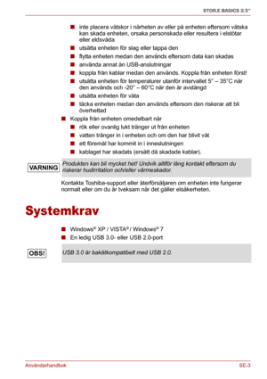Page 169AnvändarhandbokSE-3
STOR.E BASICS 2.5"
■inte placera vätskor i närheten av eller på enheten eftersom vätska 
kan skada enheten, orsaka personskada eller resultera i elstötar 
eller eldsvåda
■utsätta enheten för slag eller tappa den
■flytta enheten medan den används eftersom data kan skadas
■använda annat än USB-anslutningar
■koppla från kablar medan den används. Koppla från enheten först!
■utsätta enheten för temperaturer utanför intervallet 5° – 35°C när 
den används och -20° – 60°C när den är...