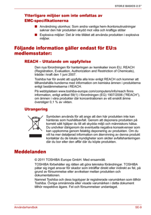 Page 175AnvändarhandbokSE-9
STOR.E BASICS 2.5"
Ytterligare miljöer som inte omfattas av 
EMC-specifikationerna
■Användning utomhus: Som andra vanliga hem-/kontorsutrustningar 
saknar den här produkten skydd mot väta och kraftiga stötar
■Explosiva miljöer: Det är inte tillåtet att använda produkten i explosiva 
miljöer.
Följande infor mation gäller endast för EU:s 
medlemsstater:
REACH – Uttalande om uppfyllelse
Den nya förordningen för hanteringen av kemikalier inom EU, REACH 
(Registration, Evaluation,...