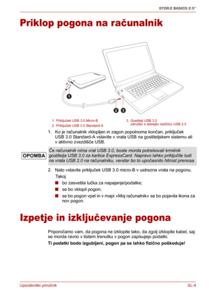 Page 188Uporabniški priročnikSL-4
STOR.E BASICS 2.5"
Priklop pogona na računalnik
1. Ko je računalnik vklopljen in zagon popolnoma končan, priključek 
USB 3.0 Standard-A vstavite v vrata USB na gostiteljskem sistemu ali 
v aktivno zvezdišče USB.
2. Nato vstavite priključek USB 3.0 micro-B v ustrezna vrata na pogonu.
      Takoj
■bo zasvetila lučka za napajanje/podatke;
■se bo vklopil pogon;
■se bo pogon vpel in v mapi »Moj računalnik« se bo pojavila ikona za 
nov pogon.
Izpetje in izključevanje pogona...