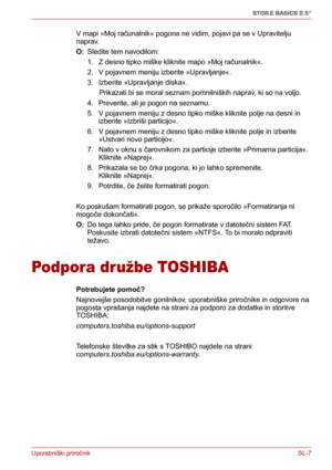 Page 191Uporabniški priročnikSL-7
STOR.E BASICS 2.5"
V mapi »Moj računalnik« pogona ne vidim, pojavi pa se v Upravitelju 
naprav.
O: Sledite tem navodilom:
1. Z desno tipko miške kliknite mapo »Moj računalnik«.
2. V pojavnem meniju izberite »Upravljanje«.
3. Izberite »Upravljanje diska«.
      Prikazati bi se moral seznam pomnilniških naprav, ki so na voljo.
4. Preverite, ali je pogon na seznamu.
5. V pojavnem meniju z desno tipko miške kliknite polje na desni in 
izberite »Izbriši particijo«.
6. V pojavnem...