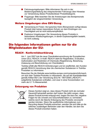 Page 28BenutzerhandbuchDE-9
STOR.E BASICS 2.5"
■Fahrzeugumgebungen: Bitte informieren Sie sich in der 
Bedienungsanleitung des entsprechenden Fahrzeugs über Hinweise 
zur Verwendung dieses Produkts/dieser Produktkategorie.
■Flugzeuge: Bitte beachten Sie die Anweisungen des Bordpersonals 
bezüglich der eingeschränkten Verwendung.
Weitere Umgebungen ohne EMV-Bezug
■Verwendung im Freien: Als typisches Heim-/Büroprodukt verfügt dieses 
Produkt über keinen besonderen Schutz vor dem Eindringen von 
Feuchtigkeit...