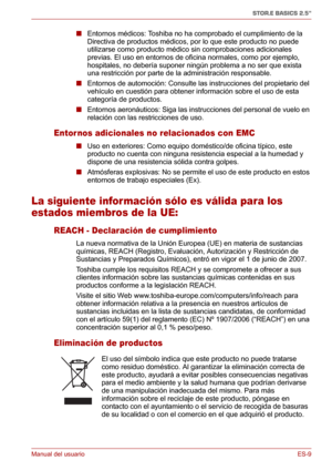 Page 48Manual del usuarioES-9
STOR.E BASICS 2.5"
■Entornos médicos: Toshiba no ha comprobado el cumplimiento de la 
Directiva de productos médicos, por lo que este producto no puede 
utilizarse como producto médico sin comprobaciones adicionales 
previas. El uso en entornos de oficina normales, como por ejemplo, 
hospitales, no debería suponer ningún problema a no ser que exista 
una restricción por parte de la administración responsable.
■Entornos de automoción: Consulte las instrucciones del propietario...