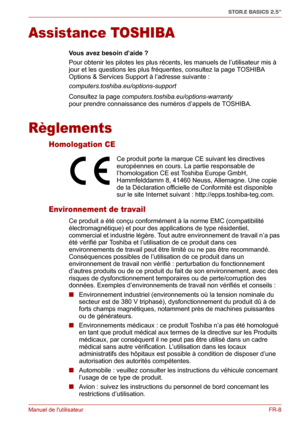 Page 66Manuel de lutilisateurFR-8
STOR.E BASICS 2.5"
Assistance TOSHIBA
Vous avez besoin d’aide ?
Pour obtenir les pilotes les plus récents, les manuels de l’utilisateur mis à 
jour et les questions les plus fréquentes, consultez la page TOSHIBA 
Options & Services Support à l’adresse suivante : 
computers.toshiba.eu/options-support
Consultez la page computers.toshiba.eu/options-warranty 
pour prendre connaissance des numéros d’appels de TOSHIBA.
Règlements
Homologation CE
Environnement de travail
Ce...