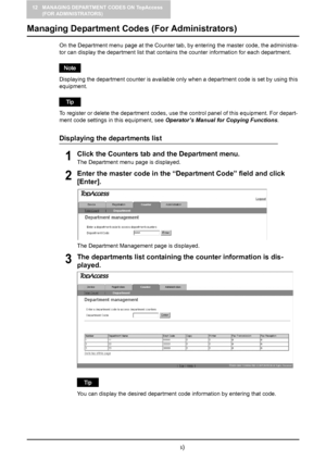 Page 13812 MANAGING DEPARTMENT CODES ON TopAccess 
(FOR ADMINISTRATORS)
136    Managing Department Codes (For Administrators)
Managing Department Codes (For Administrators)
On the Department menu page at the Counter tab, by entering the master code, the administra-
tor can display the department list that contains the counter information for each department.
Displaying the department counter is available only when a department code is set by using this 
equipment.
To register or delete the department codes, use...