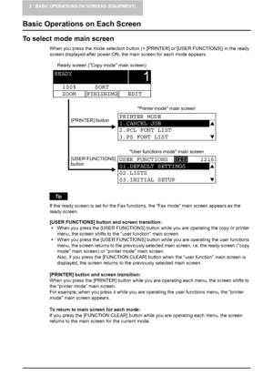 Page 202 BASIC OPERATIONS ON SCREENS (EQUIPMENT)
18    Basic Operations on Each Screen
Basic Operations on Each Screen
To select mode main screen
When you press the mode selection button (= [PRINTER] or [USER FUNCTIONS]) in the ready 
screen displayed after power-ON, the main screen for each mode appears.
If the ready screen is set for the Fax functions, the “Fax mode” main screen appears as the 
ready screen.
[USER FUNCTIONS] button and screen transition:
yWhen you press the [USER FUNCTIONS] button while you...