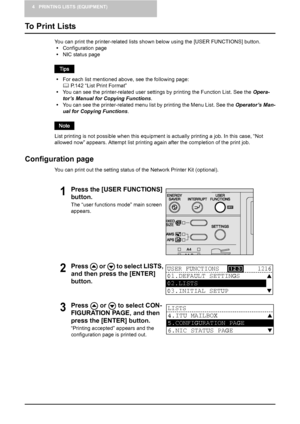 Page 304 PRINTING LISTS (EQUIPMENT)
28    To Print Lists
To Print Lists
You can print the printer-related lists shown below using the [USER FUNCTIONS] button.
yConfiguration page
yNIC status page
yFor each list mentioned above, see the following page:
	 P.142 “List Print Format”
yYou can see the printer-related user settings by printing the Function List. See the Opera-
tor’s Manual for Copying Functions.
yYou can see the printer-related menu list by printing the Menu List. See the Operator’s Man-
ual for...