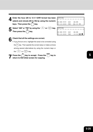 Page 1065-25
1
2
3
4
5
6
7
9
10
11
1284
Enter the hour (00 to 12 if 12HR format has been
select) and minute (00 to 59) by using the numeric
keys.  Then press the 
 key.
5
Select “AM”  or “PM”  by  using  the  or  key.
Then press the 
 key.
6
Check that all the settings are correct.
 If you find an error, highlight the area to be corrected using
the 
 key.  Then specify the correct value or make a choice
among several alternatives by using the numeric keys or
the 
 or  key.
7
Press the  key to accept.  Press the...