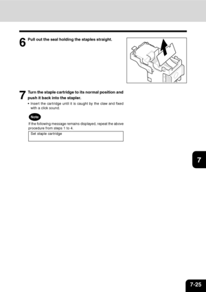 Page 1467-25
1
2
3
4
5
6
7
9
10
11
128
Note
If the following message remains displayed, repeat the above
procedure from steps 1 to 4.
Set staple cartridge
7
Turn the staple cartridge to its normal position and
push it back into the stapler.
Insert the cartridge until it is caught by the claw and fixed
with a click sound.
6
Pull out the seal holding the staples straight.
Downloaded From ManualsPrinter.com Manuals 