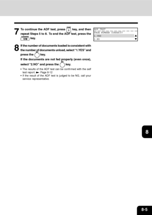 Page 1588-5
1
2
3
4
5
6
7
9
10
11
1287
To continue the ADF test, press  key, and then
repeat Steps 5 to 8.  To end the ADF test, press the
 key.
8
If the number of documents loaded is consistent with
the number of documents unload, select “1.YES” and
press the 
 key.
If the documents are not fed properly (even once),
select “2.NO” and press the 
 key.
 The results of the ADF test can be confirmed with the self
test report. 
 Page 8-12
 If the result of the ADF test is judged to be NG, call your
service...