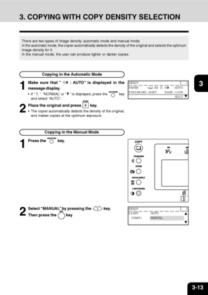 Page 483-13
1
2
3
4
5
6
7
9
10
11
128
3. COPYING WITH COPY DENSITY SELECTION
There are two types of image density: automatic mode and manual mode.
In the automatic mode, the copier automatically detects the density of the original and selects the optimum
image density for it.
In the manual mode, the user can produce lighter or darker copies.
Copying in the Automatic Mode
1
Make sure that “  : AUTO” is displayed in the
message display.
If “ , ”  “NORMAL” or “  ” is displayed, press the  key
and select “AU TO”....