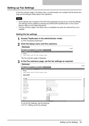 Page 101Setting up Fax Settings    99
Setting up Fax Settings
In the Fax submenu page in the Setup menu, an administrator can configure the fax device set-
tings and the settings initially apply to fax operations.
ySome settings may not apply to the LCD of this equipment as soon as you save the settings.  
The settings will be updated by pressing the [FUNCTION CLEAR] button on the Control 
Panel or after an Auto Clear time period.
yThe Fax submenu page in the Setup menu is available only when the optional Fax...