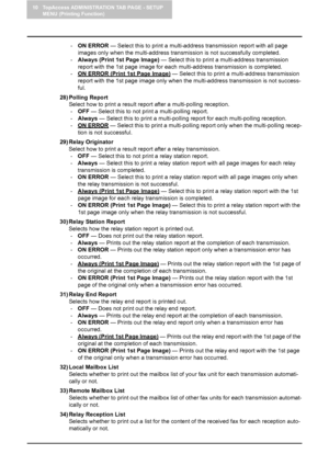 Page 10610 TopAccess ADMINISTRATION TAB PAGE - SETUP 
MENU (Printing Function)
104    Setting up Fax Settings
-ON ERROR — Select this to print a multi-address transmission report with all page 
images only when the multi-address transmission is not successfully completed.
-Always (Print 1st Page Image) — Select this to print a multi-address transmission 
report with the 1st page image for each multi-address transmission is completed.
-ON ERROR (Print 1st Page Image)
 — Select this to print a multi-address...