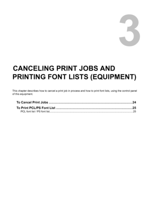 Page 253.CANCELING PRINT JOBS AND 
PRINTING FONT LISTS (EQUIPMENT)
This chapter describes how to cancel a print job in process and how to print font lists, using the control panel 
of this equipment.
To Cancel Print Jobs ..............................................................................................24
To Print PCL/PS Font List ......................................................................................25
PCL font list / PS font...