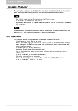 Page 506 TopAccess OVERVIEW
48    TopAccess Overview
TopAccess Overview
TopAccess has two access levels: the end user level and the administrator level. The adminis-
trator can configure all settings available and can perform maintenance operations.
yFor detailed explanation on TopAccess, see the following page: 
	 P.14 “Use environments of TopAccess”
yDisplay and setting items for Fax are available only when the Fax Kit (optional) is installed in 
this equipment.
When the setting or operation given in this...