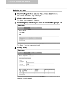 Page 688 TopAccess REGISTRATION TAB PAGE
66    Managing Address Book
Deleting a group
1Click the Registration tab and the Address Book menu.
The Address Book menu page is displayed.
2Click the Group submenu.
The Group submenu page is displayed.
3Click the group link that you want to delete in the groups list.
The Group Properties page is displayed.
4Click [Delete].
Selected group is deleted.
Downloaded From ManualsPrinter.com Manuals 