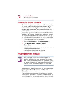 Page 7676
Learning the Basics
Powering down the computer
5.375 x 8.375 ver 2.3
Connecting your computer to a network 
You can connect your computer to a network remotely, using 
the built-in modem and a dial-up connection. For specific 
information about connecting to the local area network 
(LAN) or wide area network (WAN), consult your network 
administrator.
To use a dial-up connection, have your network administrator 
configure your computer for the network and supply you with 
the telephone number for the...