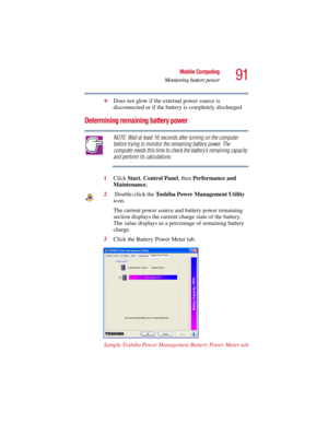 Page 9191
Mobile Computing
Monitoring battery power
5.375 x 8.375 ver 2.3
❖Does not glow if the external power source is 
disconnected or if the battery is completely discharged
Determining remaining battery power
NOTE: Wait at least 16 seconds after turning on the computer 
before trying to monitor the remaining battery power. The 
computer needs this time to check the battery’s remaining capacity 
and perform its calculations.
1Click Start, Control Panel, then Performance and 
Maintenance.
2 Double-click the...