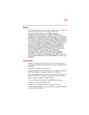 Page 1111
5.375 x 8.375 ver 2.4.0
Notice
The information contained in this manual, including but not limited to any 
product specifications, is subject to change without notice.
TOSHIBA CORPORATION AND TOSHIBA AMERICA 
INFORMATION SYSTEMS, INC. (TOSHIBA) PROVIDES NO 
WARRANTY WITH REGARD TO THIS MANUAL OR ANY OTHER 
INFORMATION CONTAINED HEREIN AND HEREBY EXPRESSLY 
DISCLAIMS ANY IMPLIED WARRANTIES OF MERCHANTABILITY 
OR FITNESS FOR ANY PARTICULAR PURPOSE WITH REGARD TO 
ANY OF THE FOREGOING. TOSHIBA ASSUMES NO...