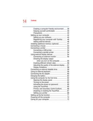 Page 1414
Contents
5.375 x 8.375 ver 2.4.0
Creating a computer-friendly environment ....... 39
Keeping yourself comfortable .......................... 40
Precautions ...................................................... 43
Setting up your computer ...................................... 44
Setting up your software .................................. 45
Registering your computer with Toshiba ......... 46
Adding external devices ................................... 46
Installing additional memory (optional)...